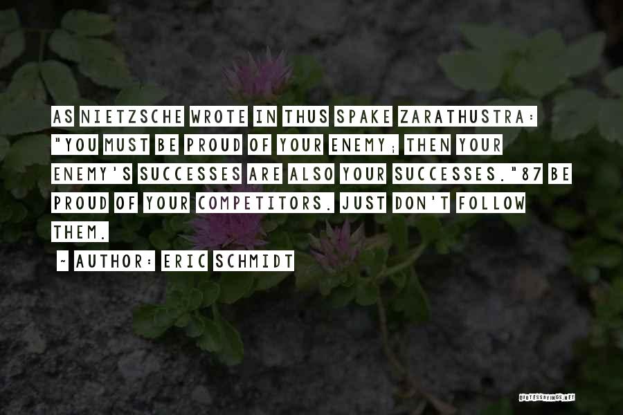 Eric Schmidt Quotes: As Nietzsche Wrote In Thus Spake Zarathustra: You Must Be Proud Of Your Enemy; Then Your Enemy's Successes Are Also