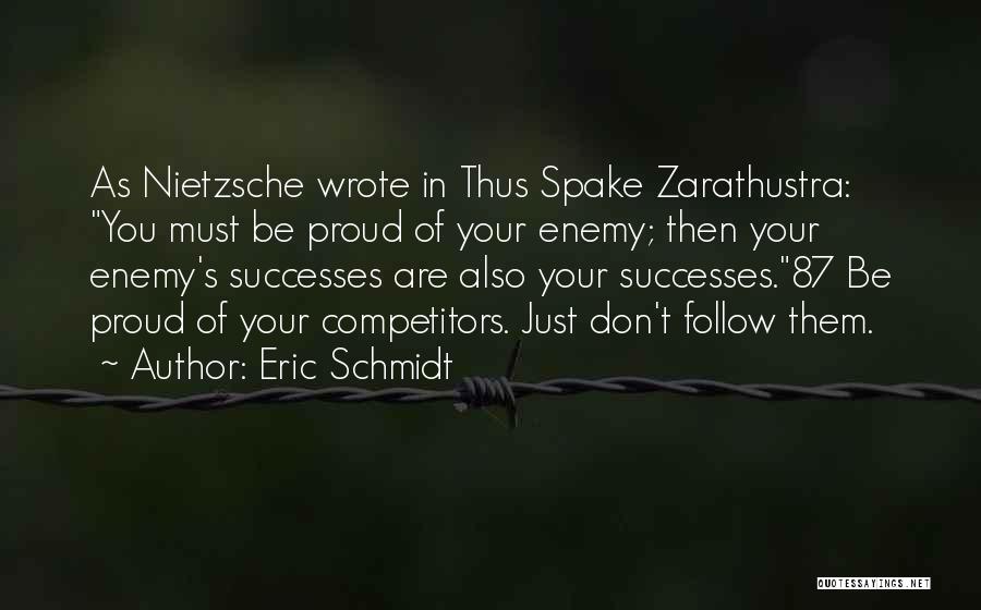 Eric Schmidt Quotes: As Nietzsche Wrote In Thus Spake Zarathustra: You Must Be Proud Of Your Enemy; Then Your Enemy's Successes Are Also