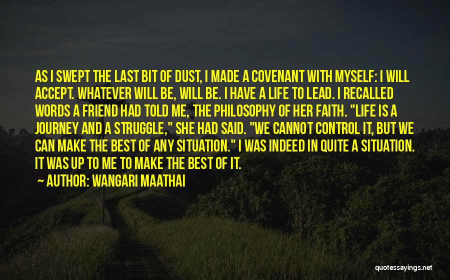 Wangari Maathai Quotes: As I Swept The Last Bit Of Dust, I Made A Covenant With Myself: I Will Accept. Whatever Will Be,