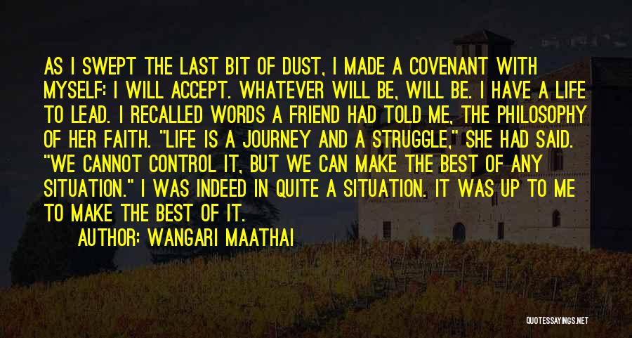 Wangari Maathai Quotes: As I Swept The Last Bit Of Dust, I Made A Covenant With Myself: I Will Accept. Whatever Will Be,