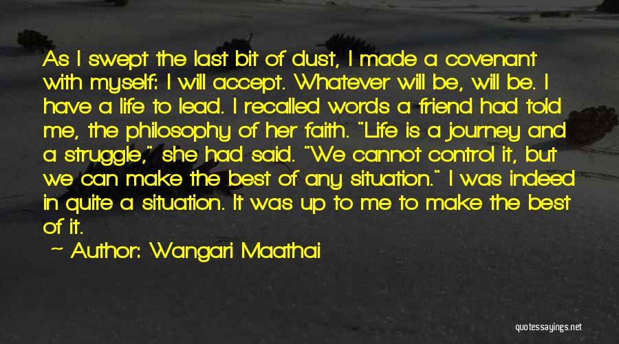 Wangari Maathai Quotes: As I Swept The Last Bit Of Dust, I Made A Covenant With Myself: I Will Accept. Whatever Will Be,