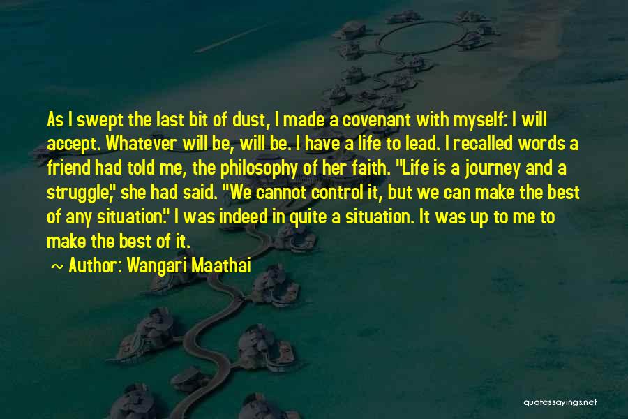 Wangari Maathai Quotes: As I Swept The Last Bit Of Dust, I Made A Covenant With Myself: I Will Accept. Whatever Will Be,