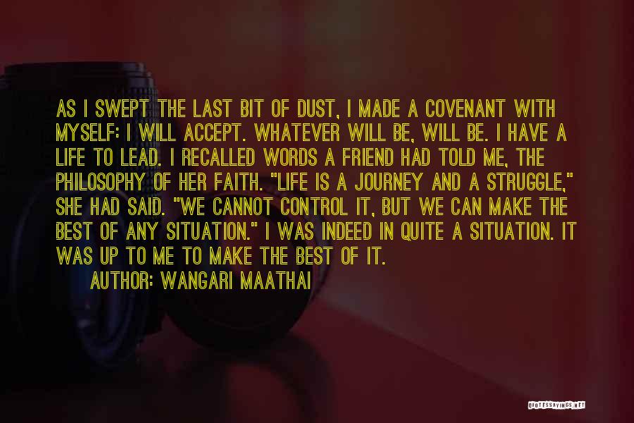 Wangari Maathai Quotes: As I Swept The Last Bit Of Dust, I Made A Covenant With Myself: I Will Accept. Whatever Will Be,