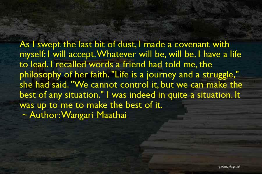 Wangari Maathai Quotes: As I Swept The Last Bit Of Dust, I Made A Covenant With Myself: I Will Accept. Whatever Will Be,