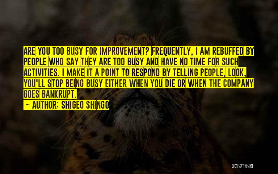Shigeo Shingo Quotes: Are You Too Busy For Improvement? Frequently, I Am Rebuffed By People Who Say They Are Too Busy And Have