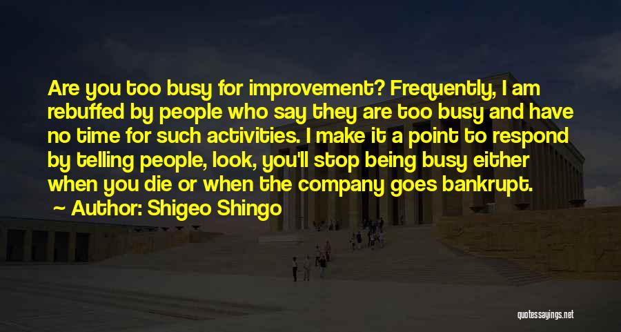 Shigeo Shingo Quotes: Are You Too Busy For Improvement? Frequently, I Am Rebuffed By People Who Say They Are Too Busy And Have