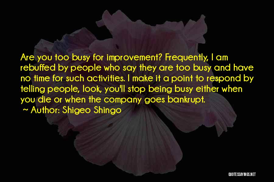 Shigeo Shingo Quotes: Are You Too Busy For Improvement? Frequently, I Am Rebuffed By People Who Say They Are Too Busy And Have