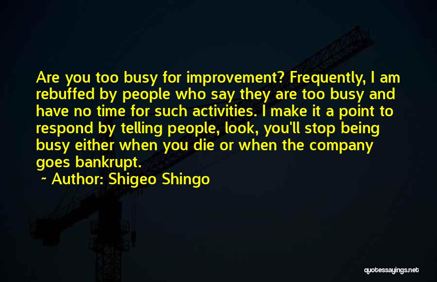 Shigeo Shingo Quotes: Are You Too Busy For Improvement? Frequently, I Am Rebuffed By People Who Say They Are Too Busy And Have