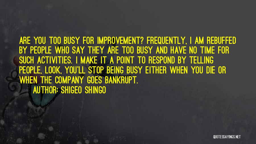 Shigeo Shingo Quotes: Are You Too Busy For Improvement? Frequently, I Am Rebuffed By People Who Say They Are Too Busy And Have