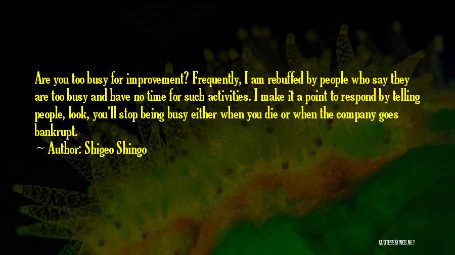 Shigeo Shingo Quotes: Are You Too Busy For Improvement? Frequently, I Am Rebuffed By People Who Say They Are Too Busy And Have