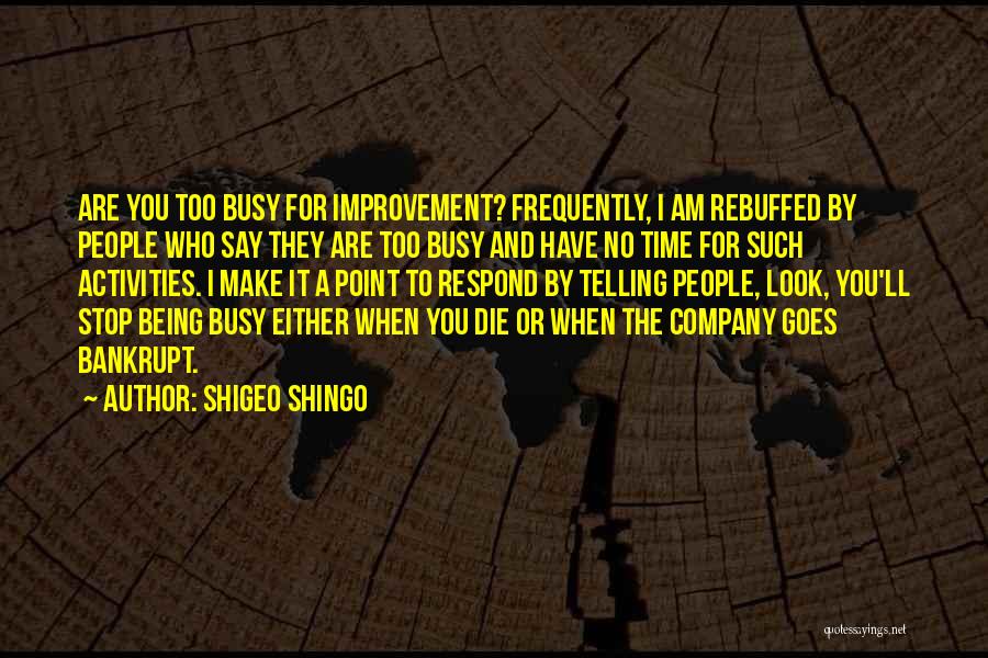 Shigeo Shingo Quotes: Are You Too Busy For Improvement? Frequently, I Am Rebuffed By People Who Say They Are Too Busy And Have