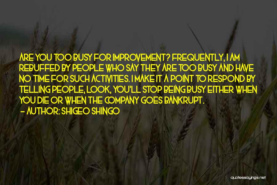 Shigeo Shingo Quotes: Are You Too Busy For Improvement? Frequently, I Am Rebuffed By People Who Say They Are Too Busy And Have