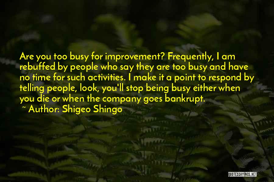 Shigeo Shingo Quotes: Are You Too Busy For Improvement? Frequently, I Am Rebuffed By People Who Say They Are Too Busy And Have