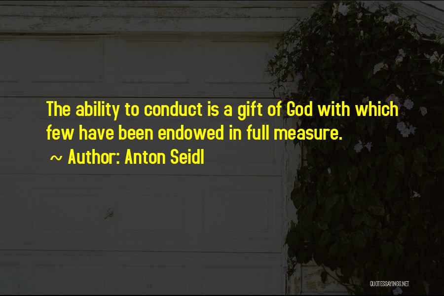 Anton Seidl Quotes: The Ability To Conduct Is A Gift Of God With Which Few Have Been Endowed In Full Measure.