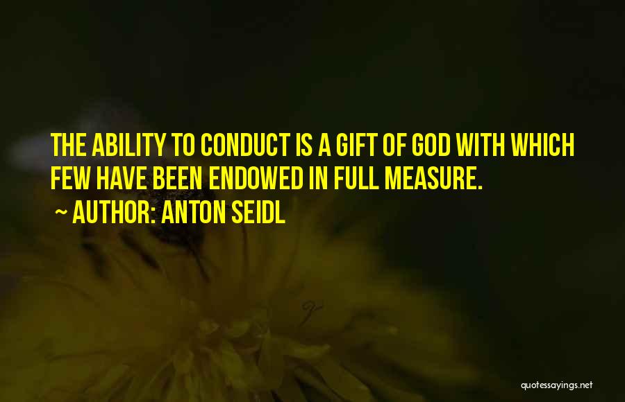 Anton Seidl Quotes: The Ability To Conduct Is A Gift Of God With Which Few Have Been Endowed In Full Measure.