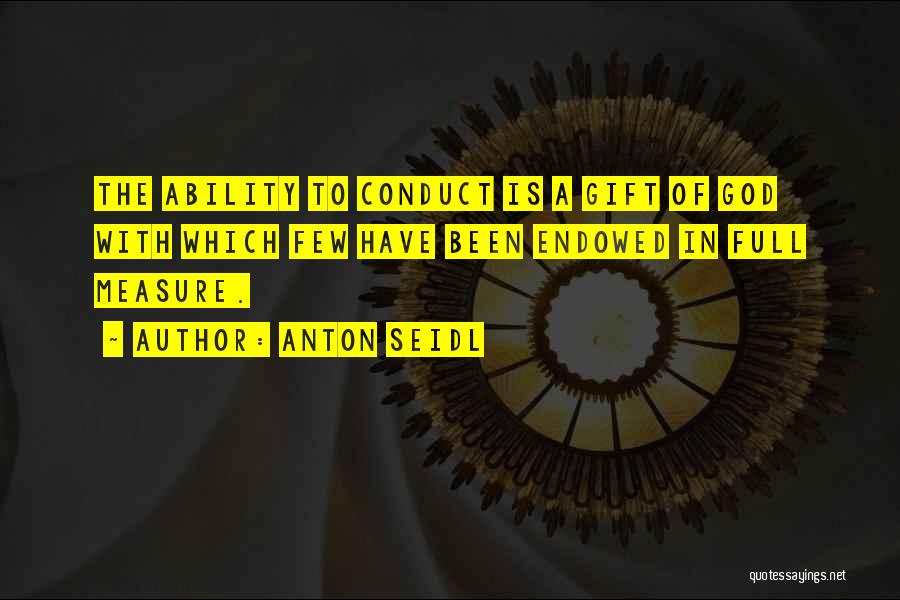 Anton Seidl Quotes: The Ability To Conduct Is A Gift Of God With Which Few Have Been Endowed In Full Measure.