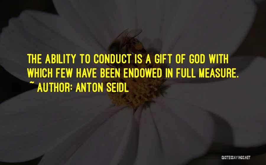 Anton Seidl Quotes: The Ability To Conduct Is A Gift Of God With Which Few Have Been Endowed In Full Measure.