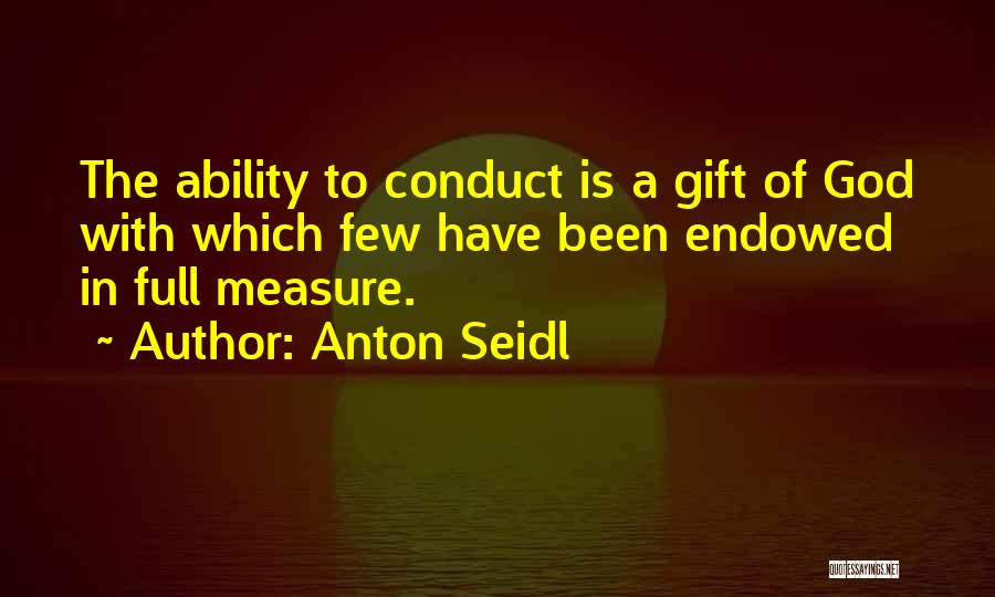 Anton Seidl Quotes: The Ability To Conduct Is A Gift Of God With Which Few Have Been Endowed In Full Measure.