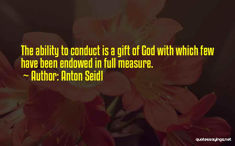 Anton Seidl Quotes: The Ability To Conduct Is A Gift Of God With Which Few Have Been Endowed In Full Measure.