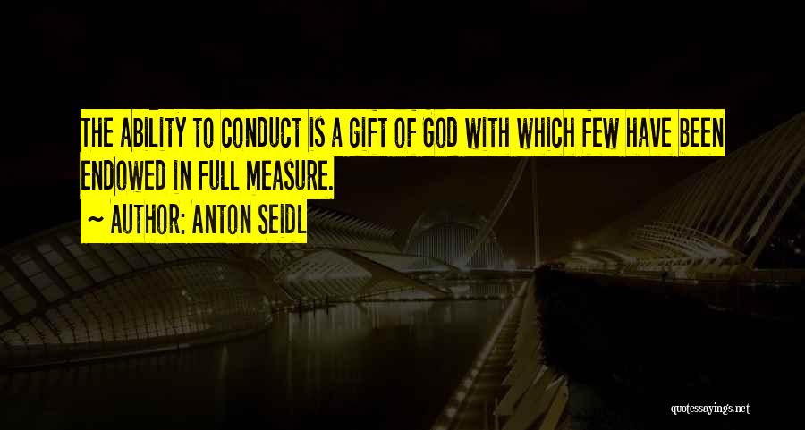 Anton Seidl Quotes: The Ability To Conduct Is A Gift Of God With Which Few Have Been Endowed In Full Measure.