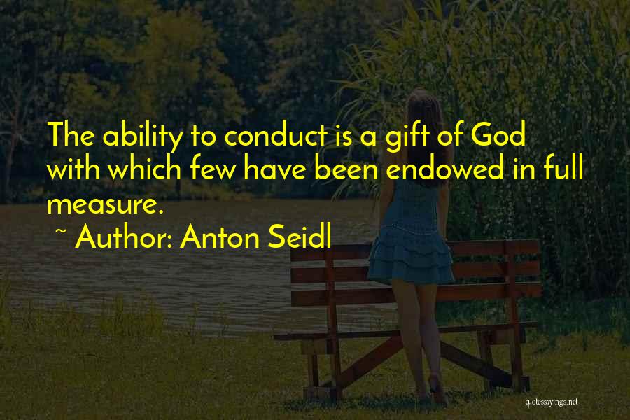 Anton Seidl Quotes: The Ability To Conduct Is A Gift Of God With Which Few Have Been Endowed In Full Measure.