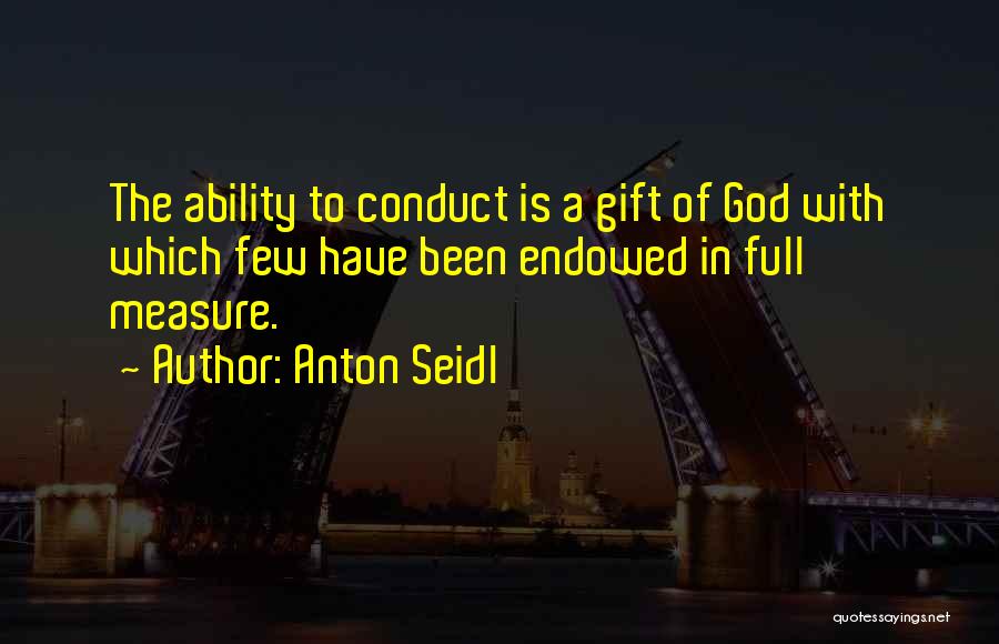 Anton Seidl Quotes: The Ability To Conduct Is A Gift Of God With Which Few Have Been Endowed In Full Measure.