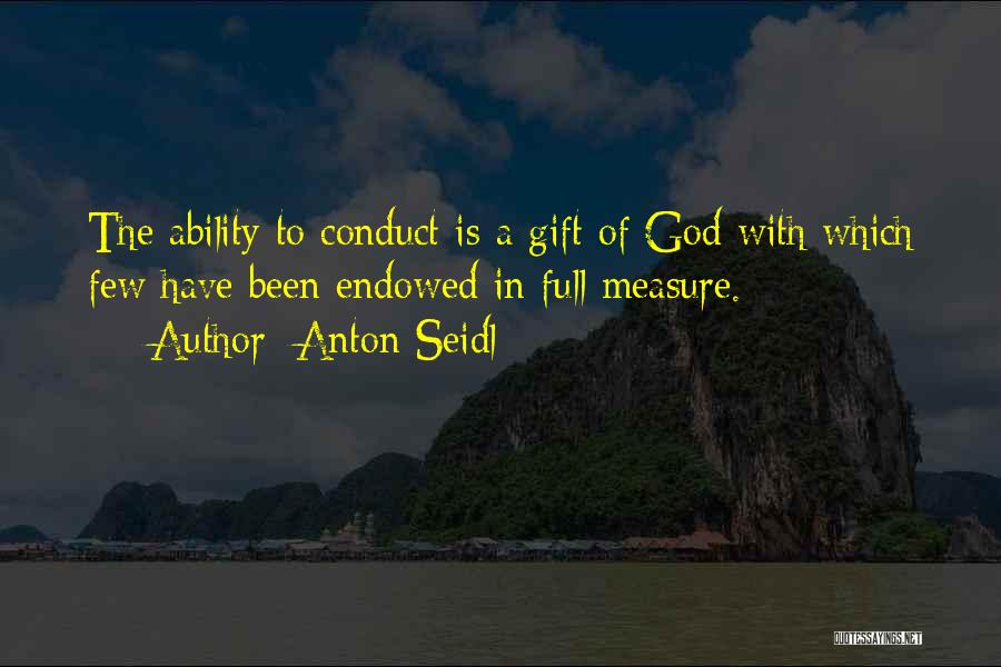 Anton Seidl Quotes: The Ability To Conduct Is A Gift Of God With Which Few Have Been Endowed In Full Measure.