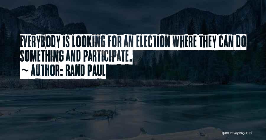 Rand Paul Quotes: Everybody Is Looking For An Election Where They Can Do Something And Participate.