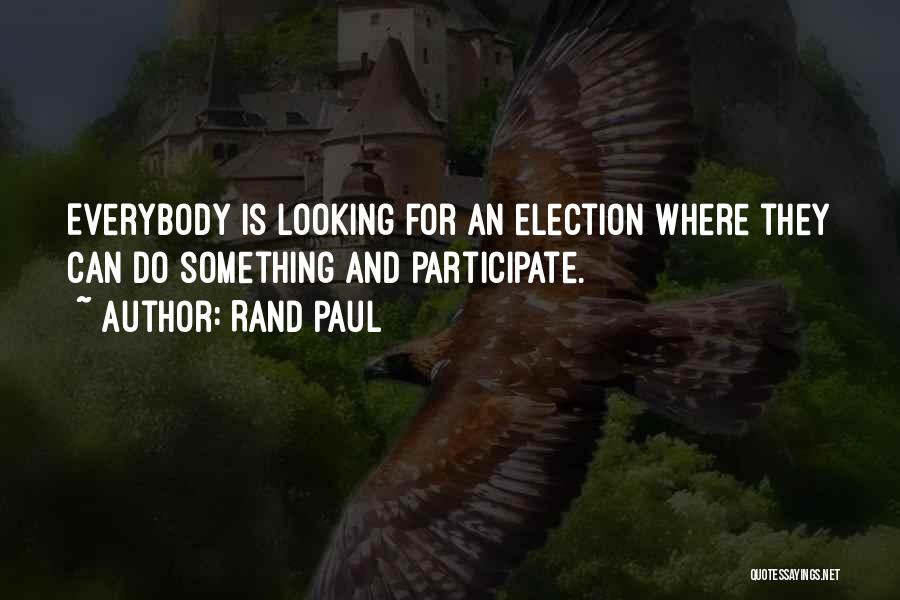 Rand Paul Quotes: Everybody Is Looking For An Election Where They Can Do Something And Participate.