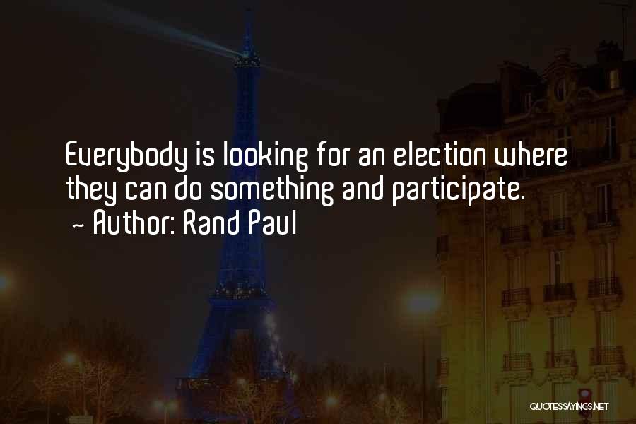 Rand Paul Quotes: Everybody Is Looking For An Election Where They Can Do Something And Participate.