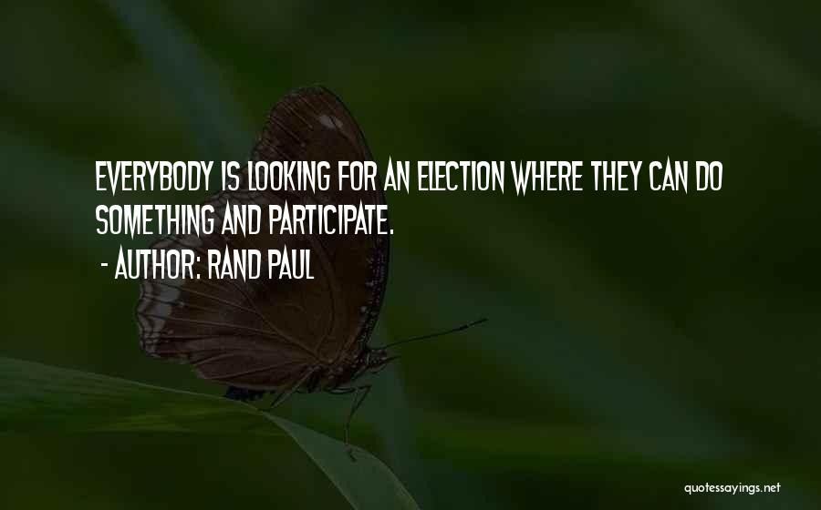 Rand Paul Quotes: Everybody Is Looking For An Election Where They Can Do Something And Participate.