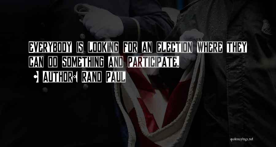 Rand Paul Quotes: Everybody Is Looking For An Election Where They Can Do Something And Participate.