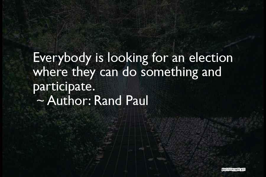 Rand Paul Quotes: Everybody Is Looking For An Election Where They Can Do Something And Participate.