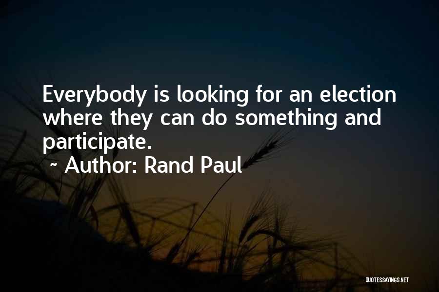 Rand Paul Quotes: Everybody Is Looking For An Election Where They Can Do Something And Participate.