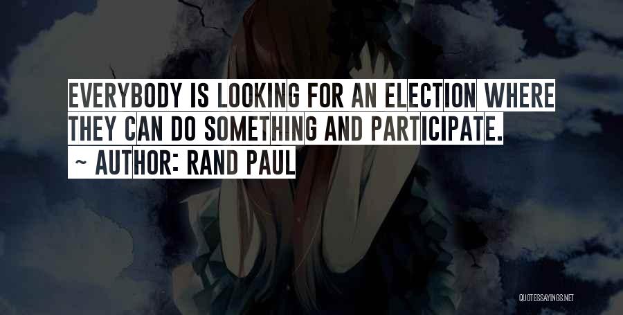Rand Paul Quotes: Everybody Is Looking For An Election Where They Can Do Something And Participate.