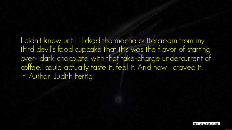 Judith Fertig Quotes: I Didn't Know Until I Licked The Mocha Buttercream From My Third Devil's Food Cupcake That This Was The Flavor