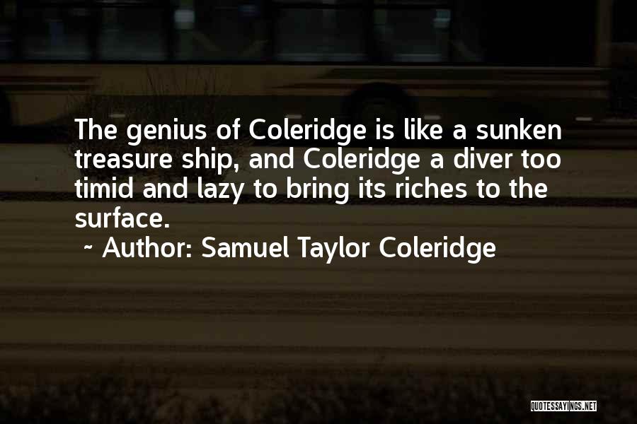 Samuel Taylor Coleridge Quotes: The Genius Of Coleridge Is Like A Sunken Treasure Ship, And Coleridge A Diver Too Timid And Lazy To Bring