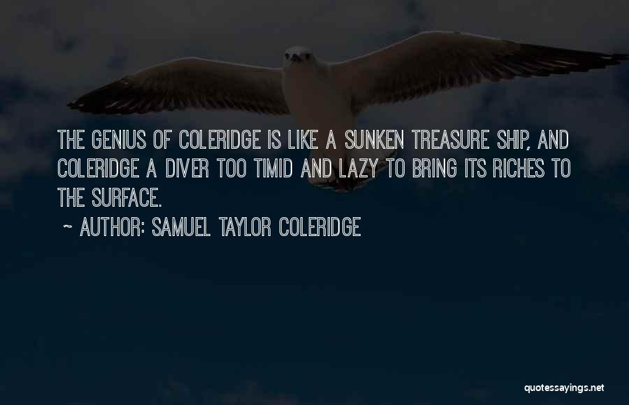 Samuel Taylor Coleridge Quotes: The Genius Of Coleridge Is Like A Sunken Treasure Ship, And Coleridge A Diver Too Timid And Lazy To Bring