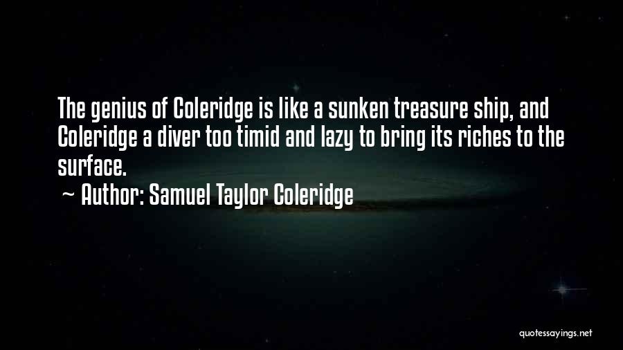 Samuel Taylor Coleridge Quotes: The Genius Of Coleridge Is Like A Sunken Treasure Ship, And Coleridge A Diver Too Timid And Lazy To Bring