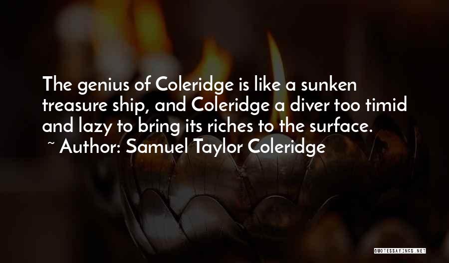 Samuel Taylor Coleridge Quotes: The Genius Of Coleridge Is Like A Sunken Treasure Ship, And Coleridge A Diver Too Timid And Lazy To Bring