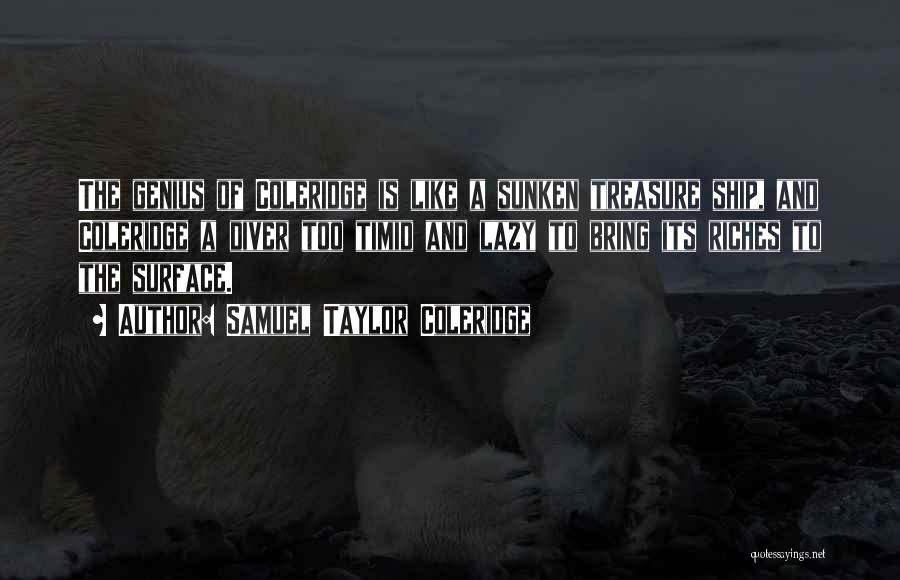 Samuel Taylor Coleridge Quotes: The Genius Of Coleridge Is Like A Sunken Treasure Ship, And Coleridge A Diver Too Timid And Lazy To Bring