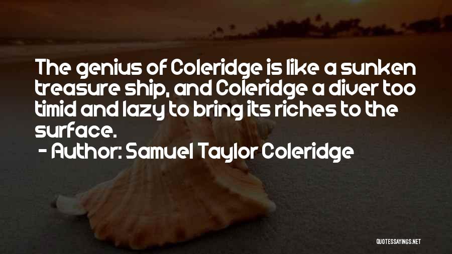 Samuel Taylor Coleridge Quotes: The Genius Of Coleridge Is Like A Sunken Treasure Ship, And Coleridge A Diver Too Timid And Lazy To Bring