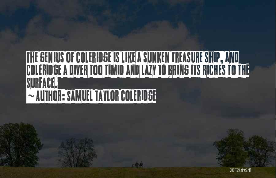 Samuel Taylor Coleridge Quotes: The Genius Of Coleridge Is Like A Sunken Treasure Ship, And Coleridge A Diver Too Timid And Lazy To Bring