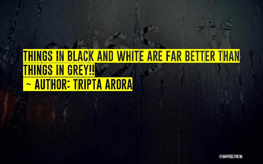 Tripta Arora Quotes: Things In Black And White Are Far Better Than Things In Grey!!