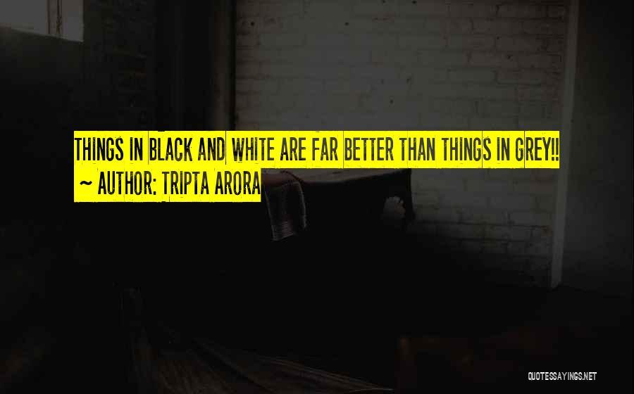 Tripta Arora Quotes: Things In Black And White Are Far Better Than Things In Grey!!
