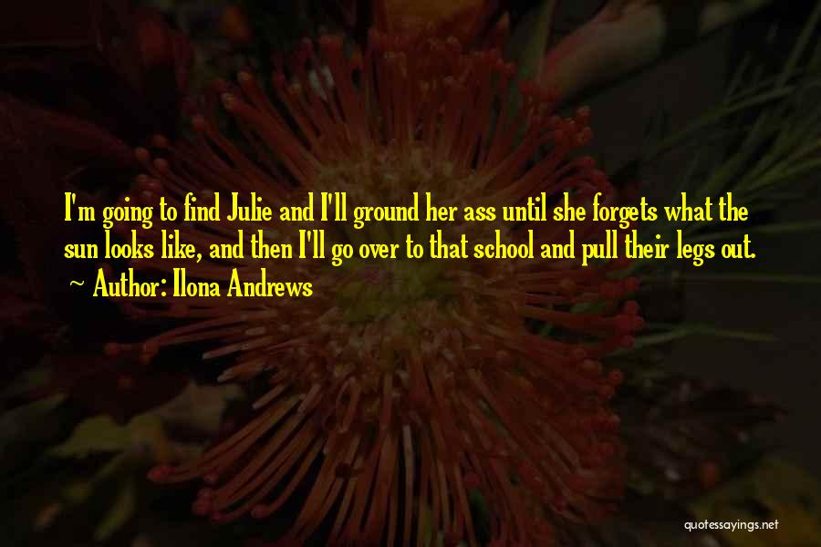 Ilona Andrews Quotes: I'm Going To Find Julie And I'll Ground Her Ass Until She Forgets What The Sun Looks Like, And Then