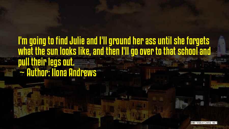 Ilona Andrews Quotes: I'm Going To Find Julie And I'll Ground Her Ass Until She Forgets What The Sun Looks Like, And Then