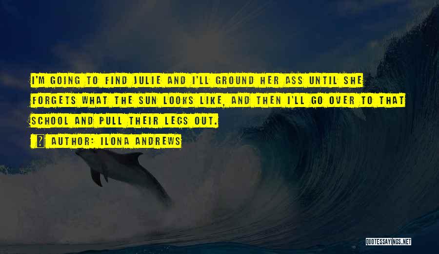 Ilona Andrews Quotes: I'm Going To Find Julie And I'll Ground Her Ass Until She Forgets What The Sun Looks Like, And Then