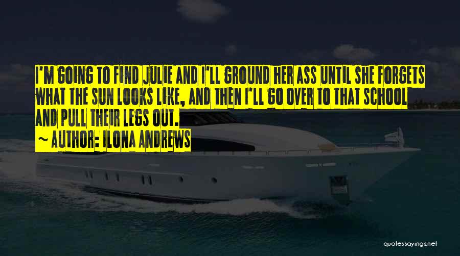 Ilona Andrews Quotes: I'm Going To Find Julie And I'll Ground Her Ass Until She Forgets What The Sun Looks Like, And Then