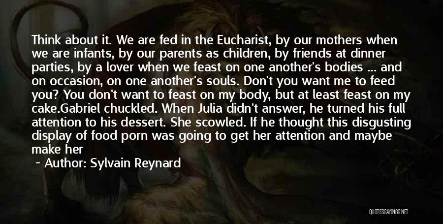 Sylvain Reynard Quotes: Think About It. We Are Fed In The Eucharist, By Our Mothers When We Are Infants, By Our Parents As